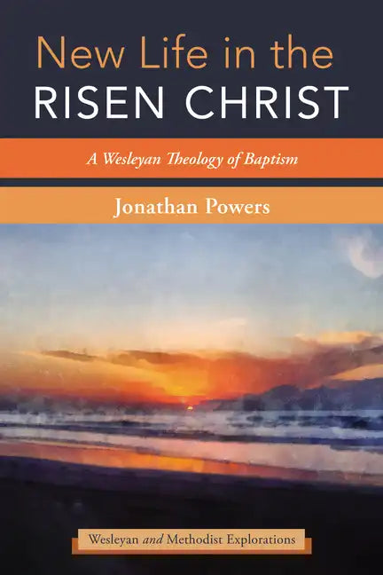 New Life in the Risen Christ: A Wesleyan Theology of Baptism - Paperback