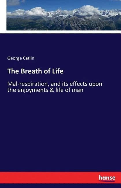 The Breath of Life: Mal-respiration, and its effects upon the enjoyments & life of man - Paperback
