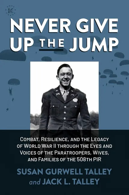 Never Give Up the Jump: Combat, Resilience, and the Legacy of World War II Through the Eyes and Voices of the Paratroopers, Wives, and Families of the - Hardcover