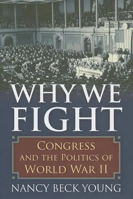 Why We Fight: Congress and the Politics of World War II - Hardcover