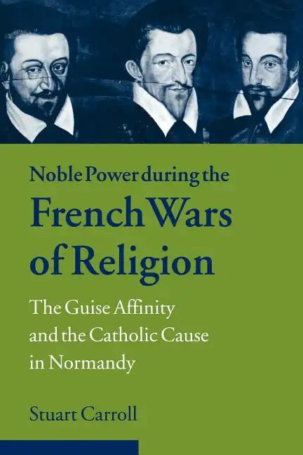 Noble Power During the French Wars of Religion: The Guise Affinity and the Catholic Cause in Normandy - Paperback