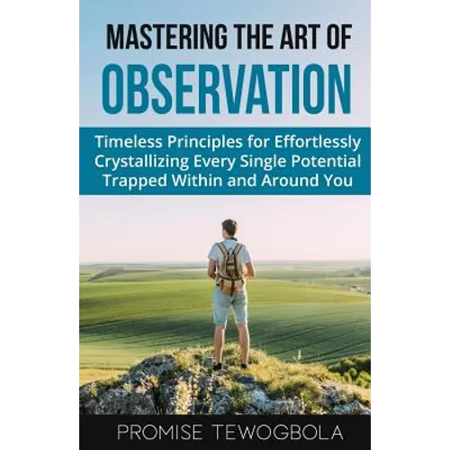 Mastering the Art of Observation: Timeless Principles for Effortlessly Crystallizing Every Single Potential Within and Around You - Paperback