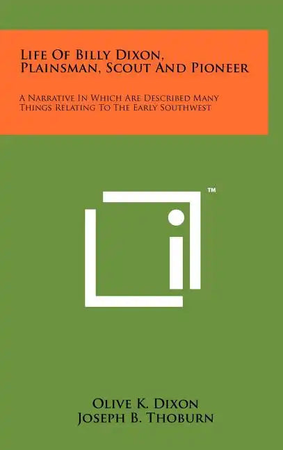 Life Of Billy Dixon, Plainsman, Scout And Pioneer: A Narrative In Which Are Described Many Things Relating To The Early Southwest - Hardcover