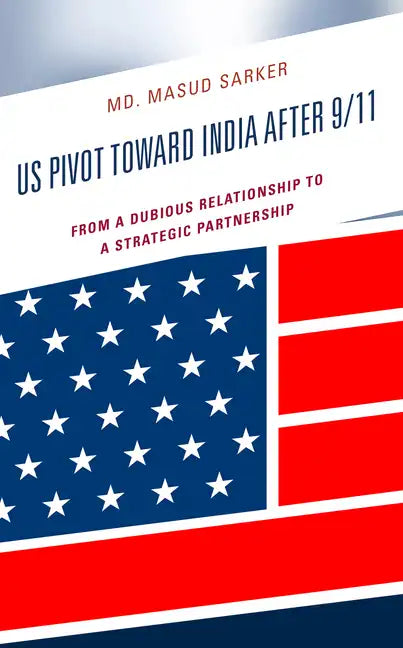 US Pivot toward India after 9/11: From a Dubious Relationship to a Strategic Partnership - Hardcover