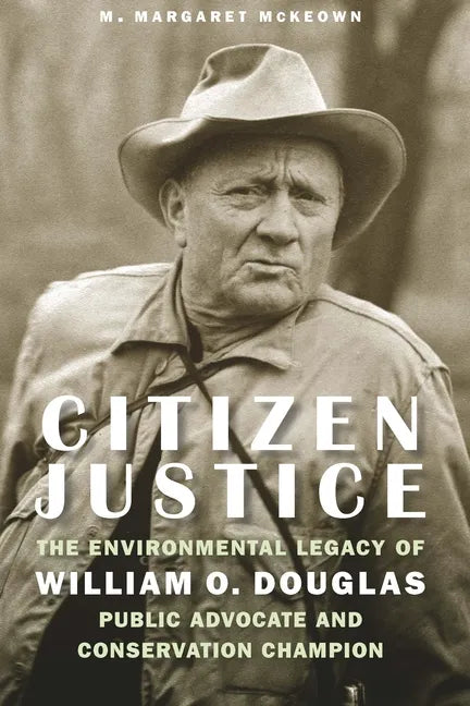 Citizen Justice: The Environmental Legacy of William O. Douglas--Public Advocate and Conservation Champion - Hardcover