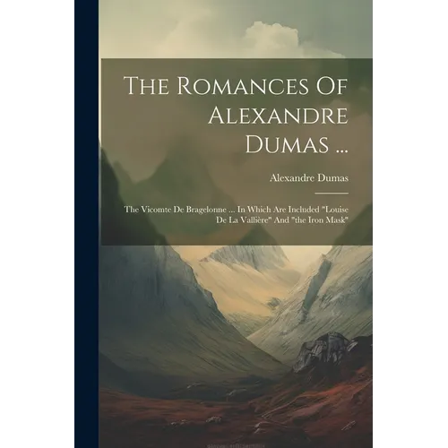 The Romances Of Alexandre Dumas ...: The Vicomte De Bragelonne ... In Which Are Included "louise De La Vallière" And "the Iron Mask" - Paperback