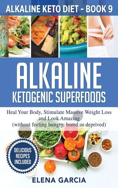 Alkaline Ketogenic Superfoods: Heal Your Body, Stimulate Massive Weight Loss and Look Amazing (without feeling hungry, bored, or deprived) - Hardcover
