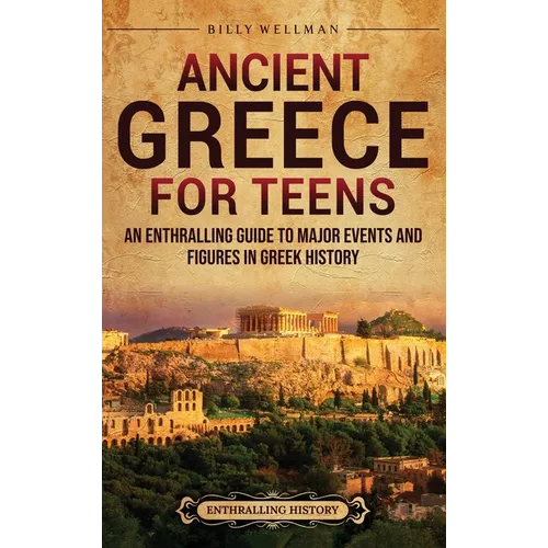 Ancient Greece for Teens: An Enthralling Guide to Major Events and Figures in Greek History - Hardcover