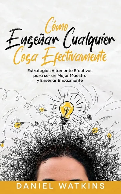 Cómo Enseñar Cualquier Cosa Efectivamente: Estrategias Altamente Efectivas para ser un Mejor Maestro y Enseñar Eficazmente - Paperback