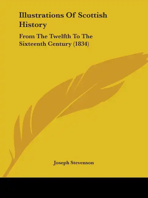Illustrations Of Scottish History: From The Twelfth To The Sixteenth Century (1834) - Paperback