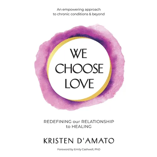 We Choose Love - Redefining Our Relationship to Healing: An empowering approach to chronic conditions & beyond - Paperback