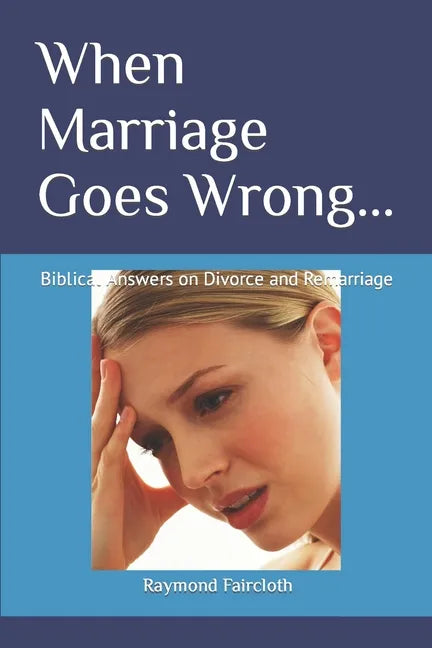 When Marriage Goes Wrong...: Biblical Answers on Divorce and Remarriage - Paperback