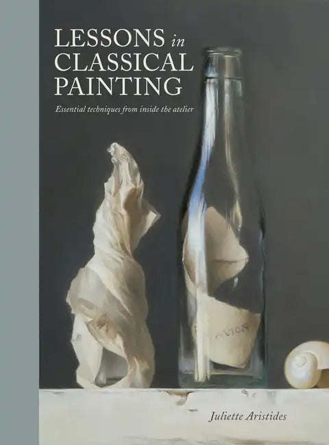 Lessons in Classical Painting: Essential Techniques from Inside the Atelier - Hardcover