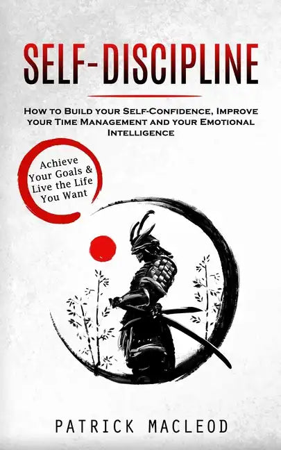 Self-Discipline: Achieve Your Goals & Live the Life You Want (How to Build your Self-Confidence, Improve your Time Management and your - Paperback