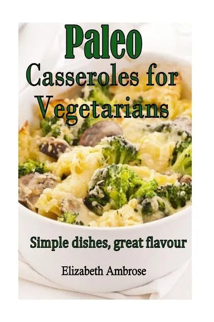 Paleo Casseroles for Vegetarians: Simple dishes, great flavor - Paperback