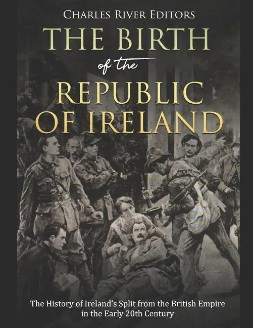 The Birth of the Republic of Ireland: The History of Ireland's Split from the British Empire in the Early 20th Century - Paperback