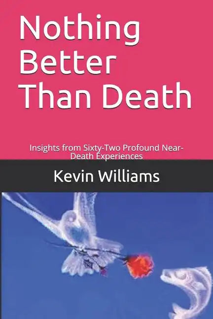 Nothing Better Than Death: Insights from Sixty-Two Profound Near-Death Experiences - Paperback