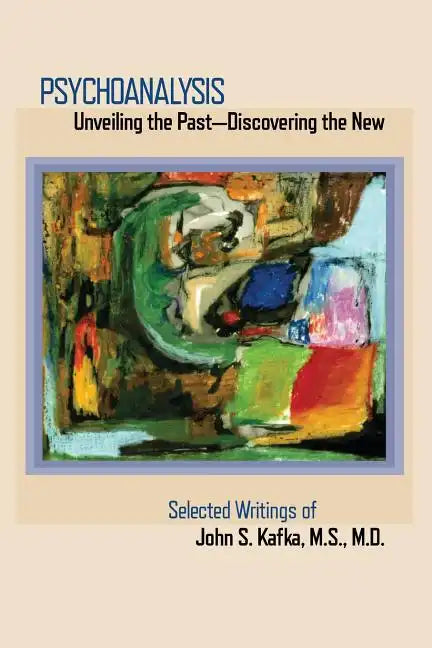 Psychoanalysis: Unveiling the Past Discovering the New: Selected Papers of John S. Kafka - Paperback