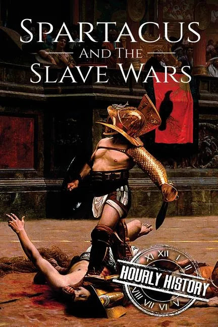 Spartacus and the Slave Wars: A History From Beginning to End - Paperback
