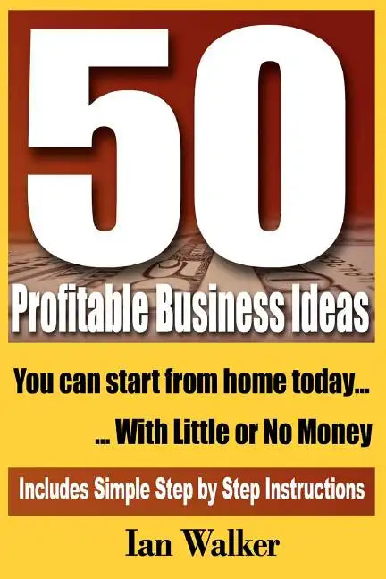 50 Profitable Business Ideas You Can Start From Home Today: With Little or No Money - Paperback