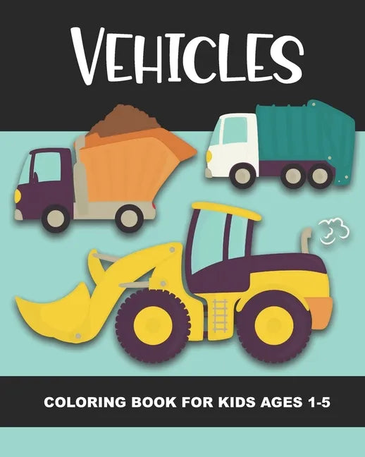 Vehicles Coloring Book for Kids Ages 1-5: Construction Vehicles, Semi-Trailers, Dump Trucks, Garbage Trucks and More - Fun and Simple Images for Aimed - Paperback