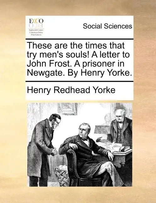 These Are the Times That Try Men's Souls! a Letter to John Frost. a Prisoner in Newgate. by Henry Yorke. - Paperback