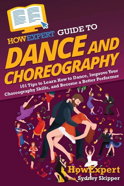 HowExpert Guide to Dance and Choreography: 101 Tips to Learn How to Dance, Improve Your Choreography Skills, and Become a Better Performer - Paperback