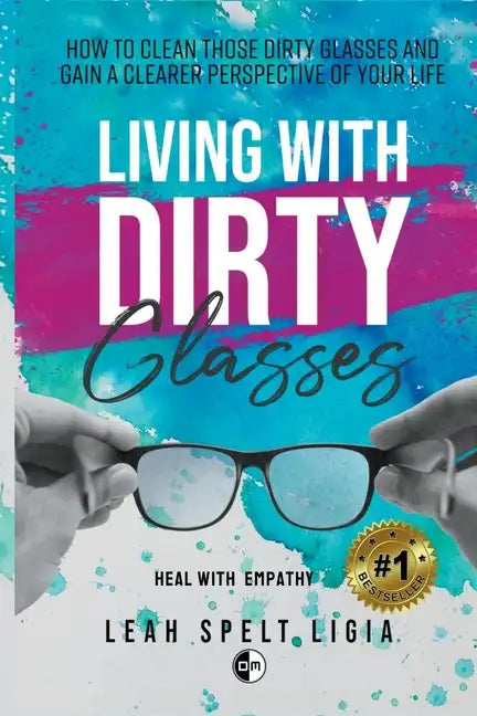 Living With Dirty Glasses: How to Clean those Dirty Glasses and Gain a Clearer Perspective on your Life - Paperback
