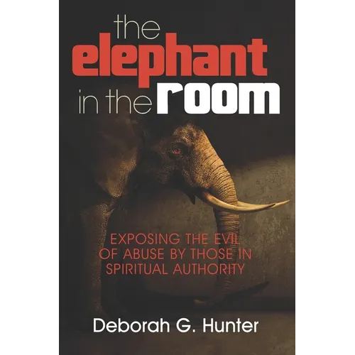 The Elephant in the Room: Exposing the Evil of Abuse by Those in Spiritual Authority - Paperback