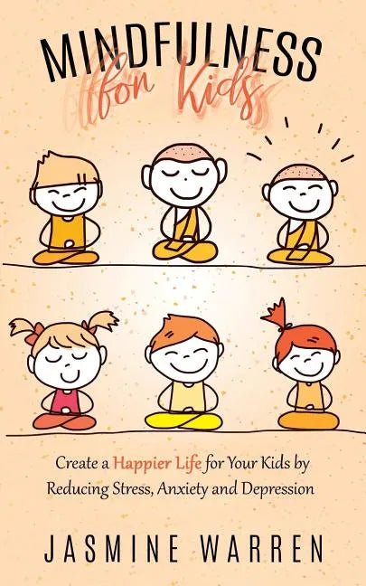 Mindfulness for Kids: Create a Happier Life for Your Kids by Reducing Stress, Anxiety and Depression - Paperback