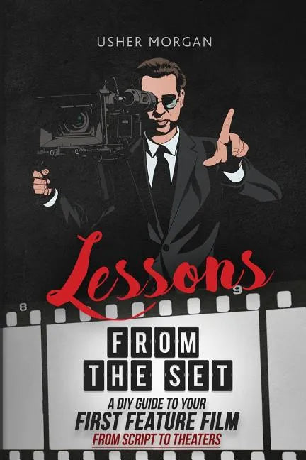 Lessons from the Set: A DIY Guide to Your First Feature Film, From Script to Theaters - Paperback
