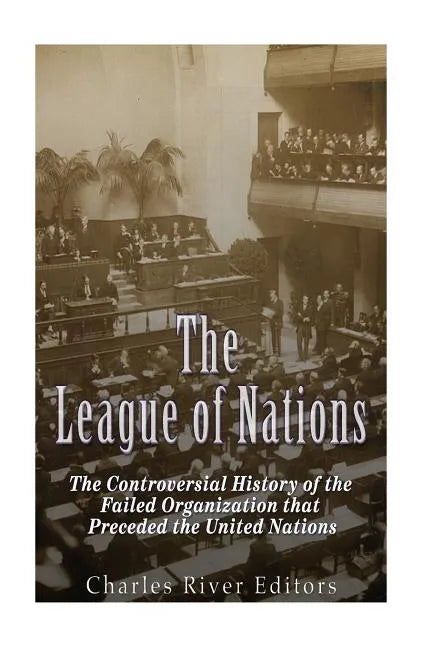 The League of Nations: The Controversial History of the Failed Organization that Preceded the United Nations - Paperback