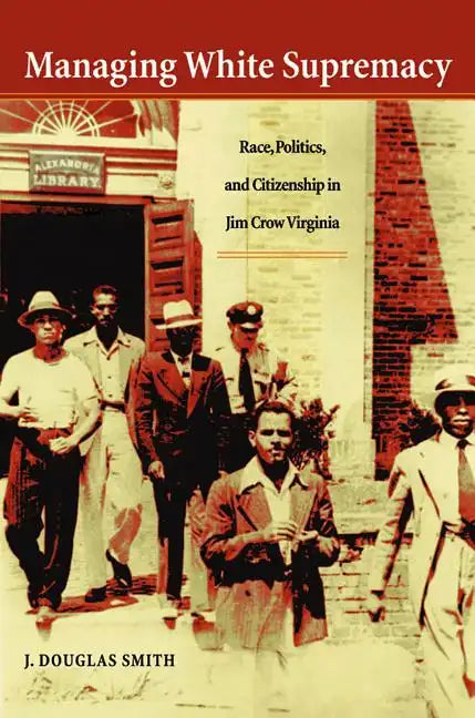 Managing White Supremacy: Race, Politics, and Citizenship in Jim Crow Virginia - Paperback