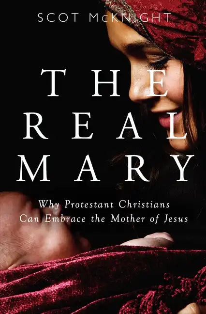 Real Mary: Why Protestant Christians Can Embrace the Mother of Jesus - Paperback