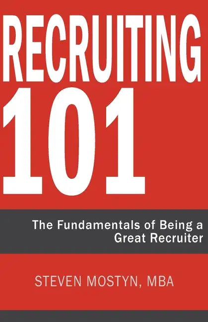 Recruiting 101: The Fundamentals of Being a Great Recruiter - Paperback