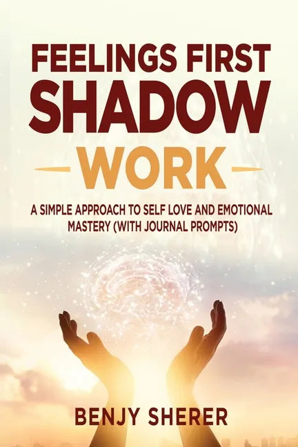 Feelings First Shadow Work: A Simple Approach to Self Love and Emotional Mastery (with Journal Prompts) - Paperback