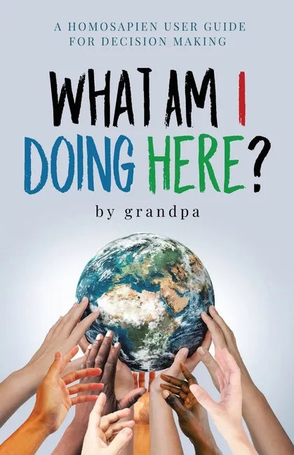 What Am I Doing Here?: A Homosapien User Guide For Decision Making - Paperback