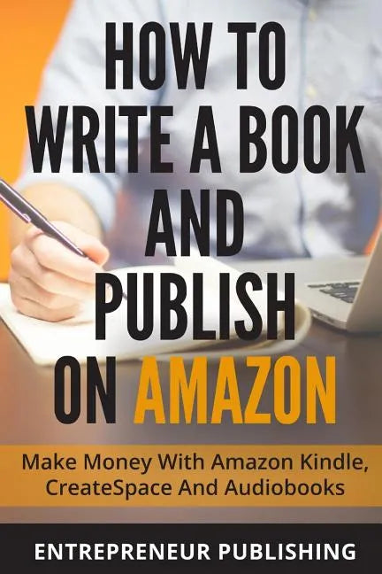 How To Write A Book And Publish On Amazon: Make Money With Amazon Kindle, CreateSpace And Audiobooks - Paperback