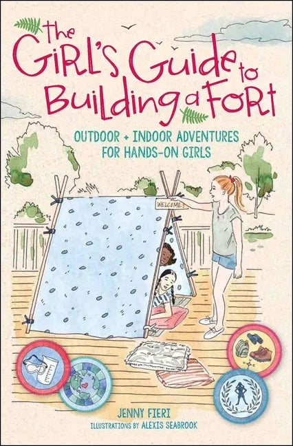 The Girl's Guide to Building a Fort: Outdoor + Indoor Adventures for Hands-On Girls - Paperback