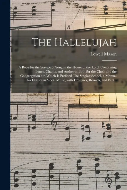 The Hallelujah: a Book for the Service of Song in the House of the Lord, Containing Tunes, Chants, and Anthems, Both for the Choir and - Paperback