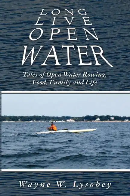 Long Live Open Water: Tales of Open Water Rowing, Food, Family and Life - Paperback