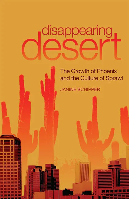Disappearing Desert: The Growth of Phoenix and the Culture of Sprawl - Paperback