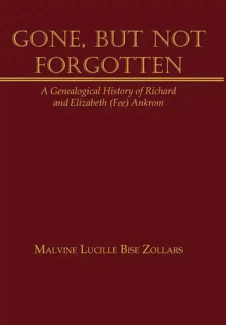 Gone, But Not Forgotten: A Genealogical History of Richard and Elizabeth (Fee) Ankrom - Hardcover
