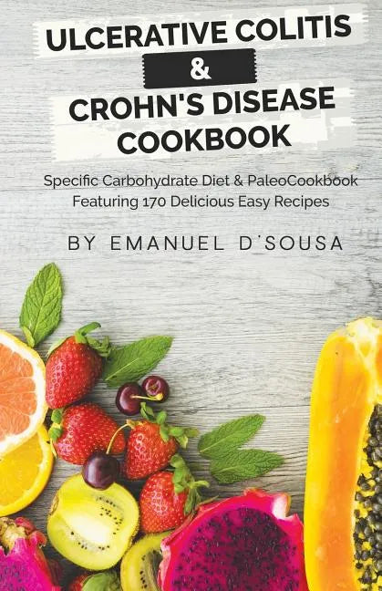 Ulcerative Colitis & Crohn's Disease Cookbook: Specific Carbohydrate Diet & Paleo Cookbook Featuring 170 Delicious Easy Recipes - Paperback
