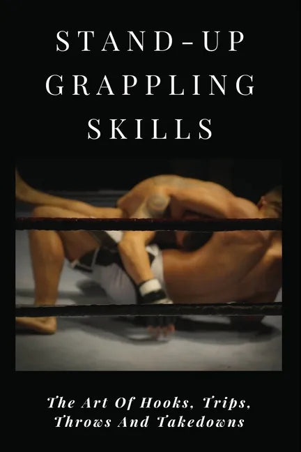 Stand-Up Grappling Skills: The Art Of Hooks, Trips, Throws And Takedowns: Pro Fighters - Paperback
