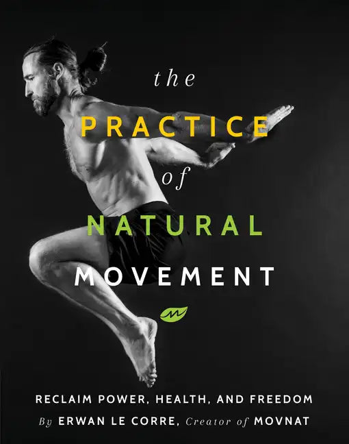 The Practice of Natural Movement: Reclaim Power, Health, and Freedom - Hardcover
