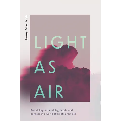 Light as Air: Practicing Authenticity, Depth, and Purpose in a World of Empty Promises - Hardcover