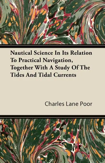 Nautical Science in Its Relation to Practical Navigation, Together with a Study of the Tides and Tidal Currents - Paperback