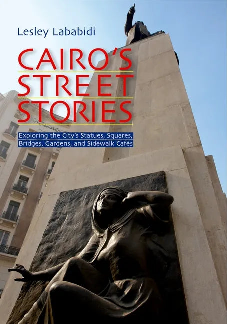 Cairo's Street Stories: Exploring the City's Statues, Squares, Bridges, Garden, and Sidewalk Cafes - Paperback