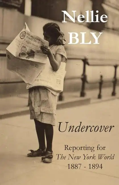 Undercover: Reporting for The New York World 1887 - 1894 - Paperback